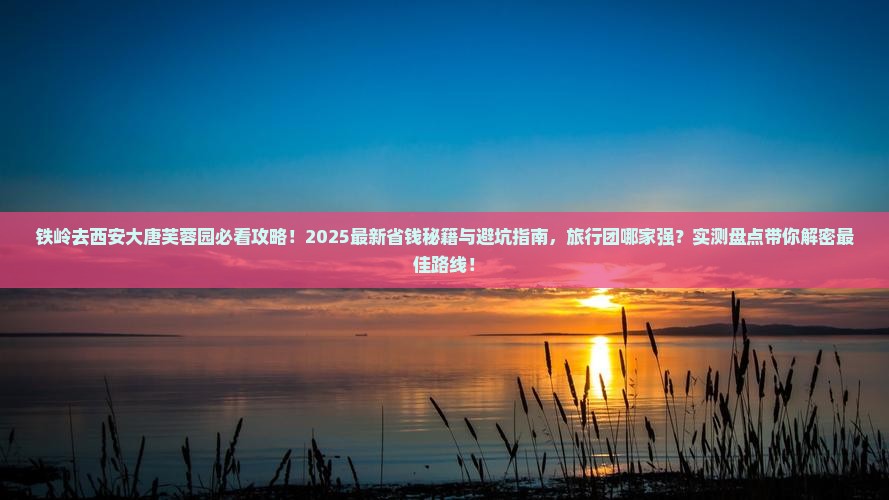 铁岭去西安大唐芙蓉园旅行社