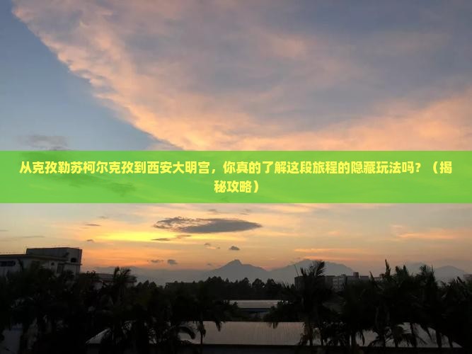 克孜勒苏柯尔克孜去西安大明宫国家遗址公园景点