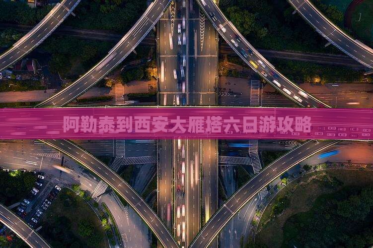 阿泰勒到西安大雁塔六日游