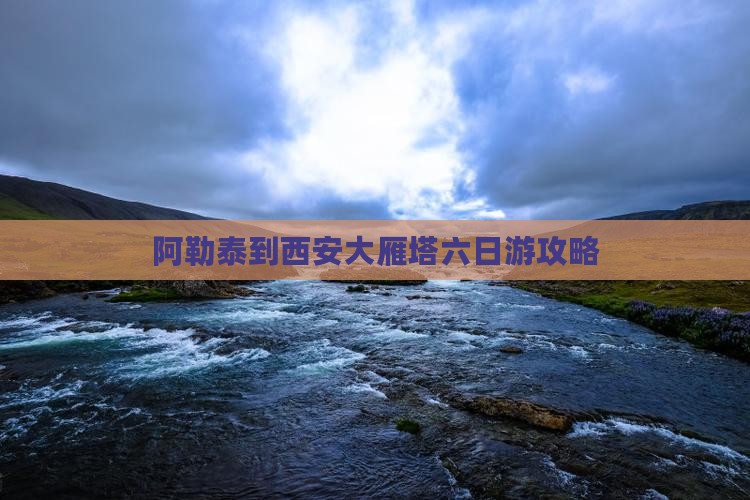 阿泰勒到西安大雁塔六日游