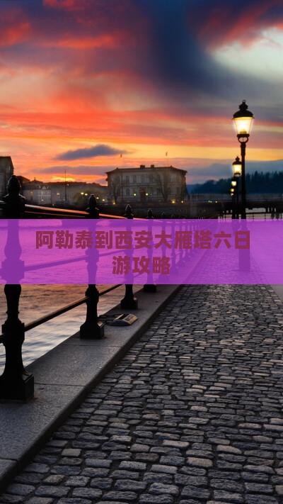 阿泰勒到西安大雁塔六日游