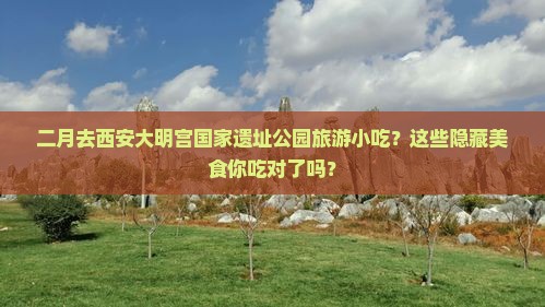 二月去西安大明宫国家遗址公园旅游小吃