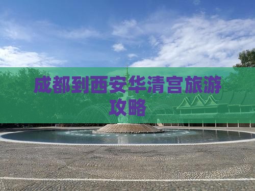 成都到西安华清宫攻略