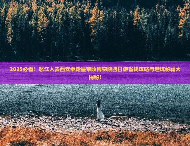 怒江去西安秦始皇帝陵博物院四日游