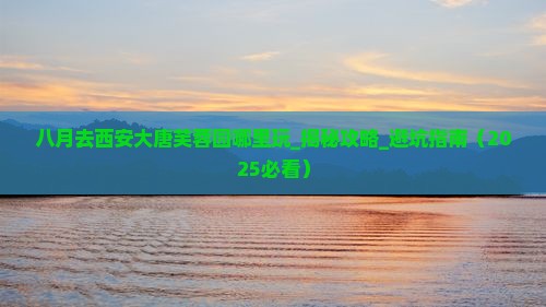 八月去西安大唐芙蓉园哪里玩