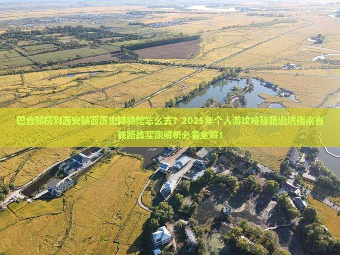 巴音郭楞到西安陕西历史博物馆个人游
