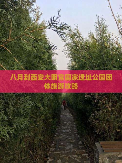八月到西安大明宫国家遗址公园团体旅游