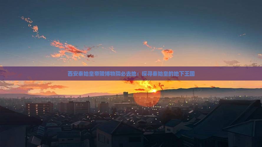 朝阳去西安秦始皇帝陵博物院必去地