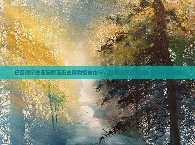 巴彦淖尔去西安陕西历史博物馆自由行