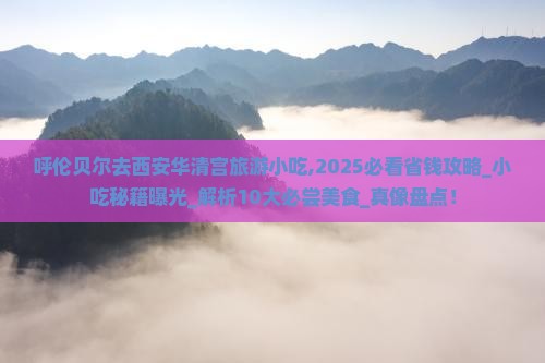 呼伦贝尔去西安华清宫旅游小吃