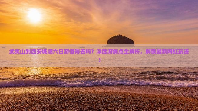 武夷山到西安城墙六日游