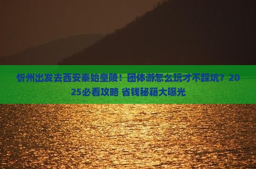 忻州去西安秦始皇帝陵博物院团体旅游