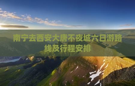 南宁去西安大唐不夜城六日游