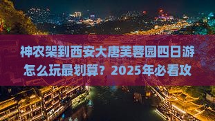 神农架到西安大唐芙蓉园四日游