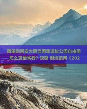 莆田到西安大明宫国家遗址公园自由团