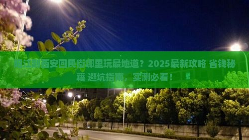 阳江到西安回民街哪里玩 阳江到西安回民街哪里玩