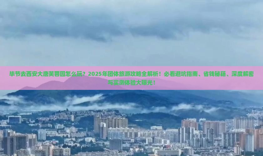 毕节去西安大唐芙蓉园团体旅游
