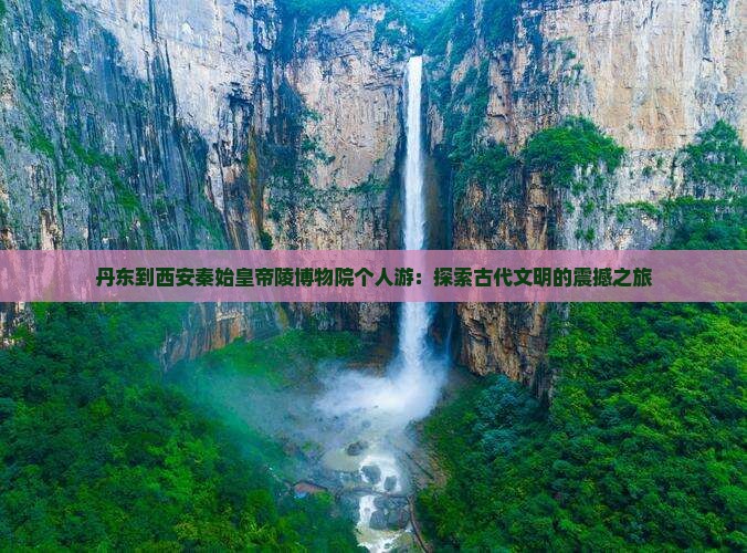 丹东到西安秦始皇帝陵博物院个人游