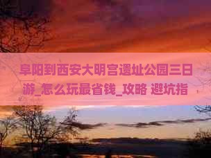 阜阳到西安大明宫国家遗址公园三日游