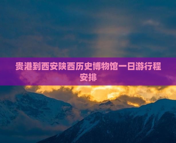 贵港到西安陕西历史博物馆一日游