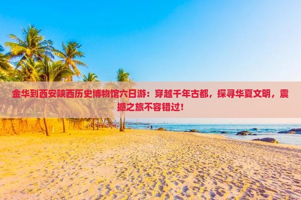 金华到西安陕西历史博物馆六日游 金华到西安陕西历史博物馆六日游