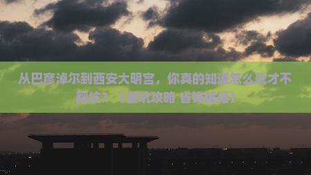 巴彦淖尔到西安大明宫国家遗址公园旅游 巴彦淖尔到西安大明宫国家遗址公园旅游