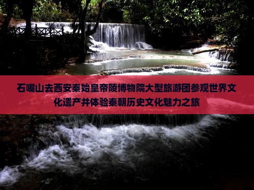 石嘴山去西安秦始皇帝陵博物院大型旅游团
