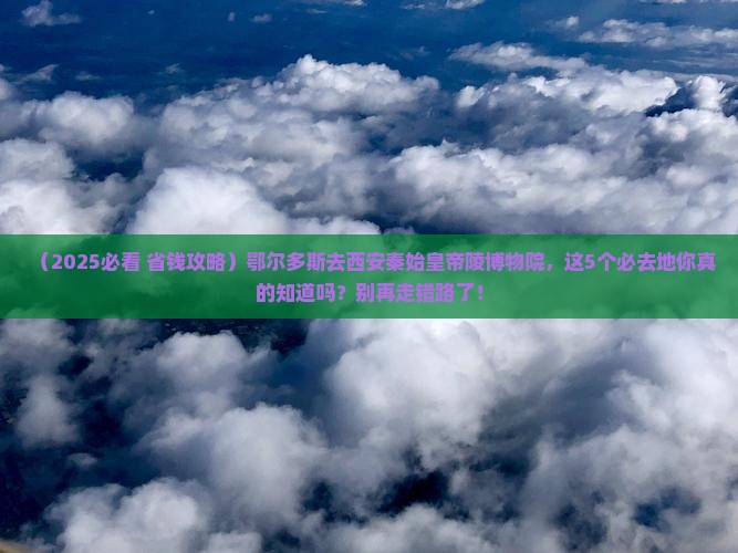 鄂尔多斯去西安秦始皇帝陵博物院必去地