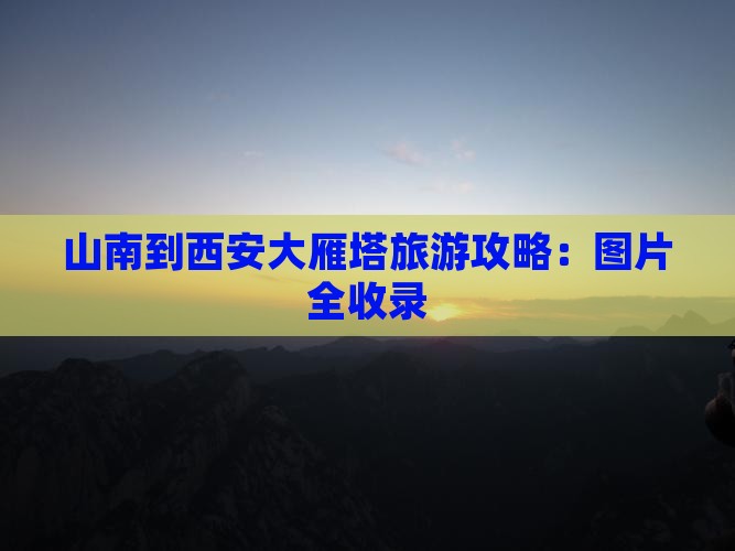 山南到西安大雁塔必去地