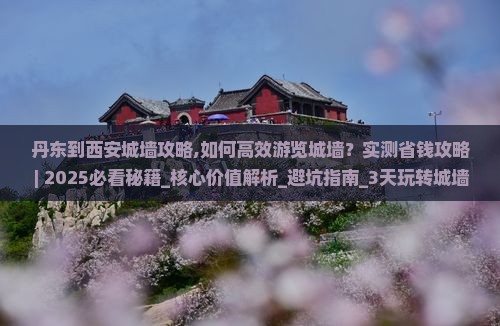 丹东到西安城墙攻略
