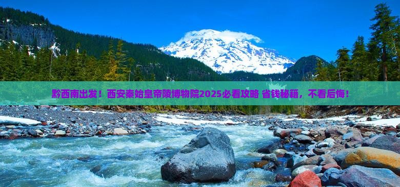 黔西南到西安秦始皇帝陵博物院必去地