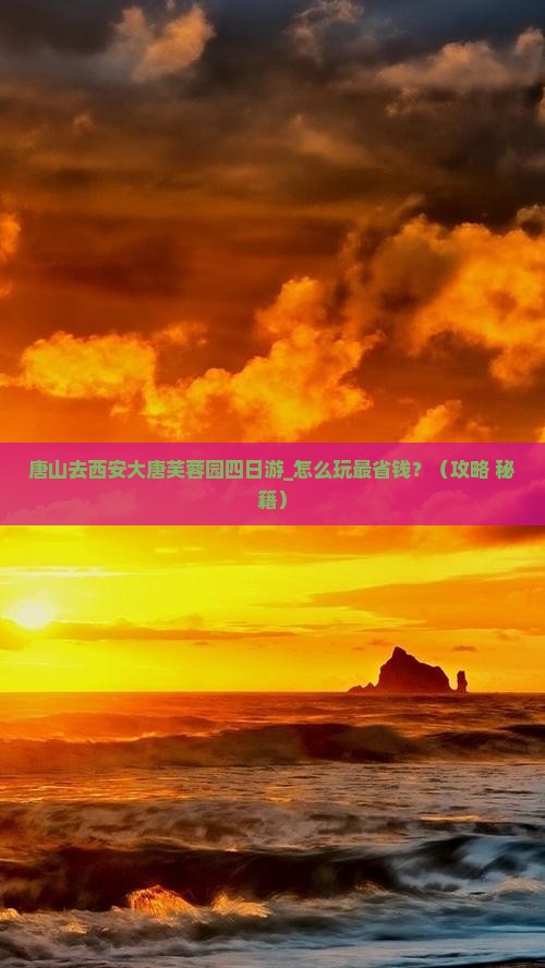 唐山去西安大唐芙蓉园四日游 唐山去西安大唐芙蓉园四日游
