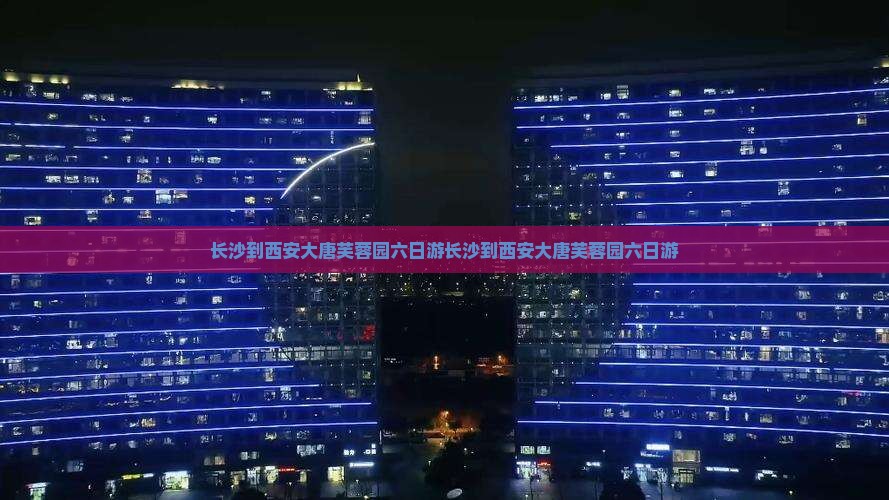 长沙到西安大唐芙蓉园六日游