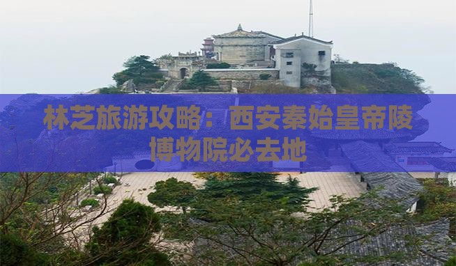 林芝到西安秦始皇帝陵博物院必去地