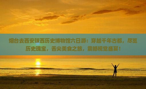 烟台去西安陕西历史博物馆六日游
