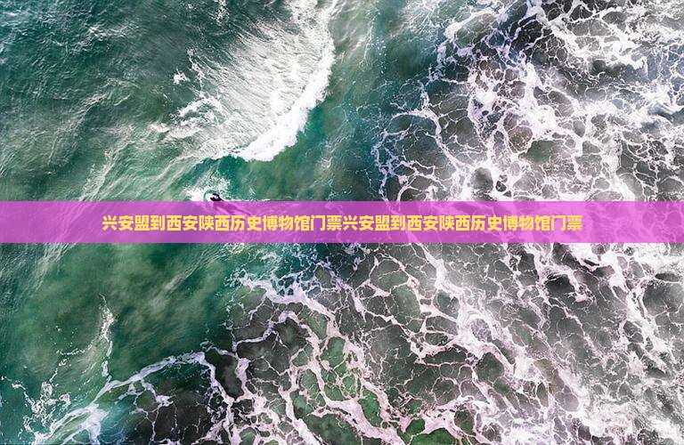 兴安盟到西安陕西历史博物馆门票
