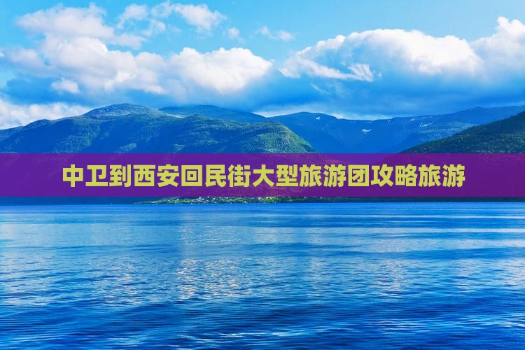 中卫到西安回民街大型旅游团
