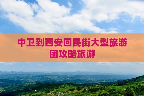 中卫到西安回民街大型旅游团
