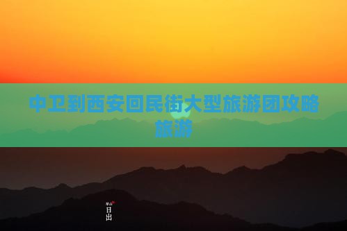 中卫到西安回民街大型旅游团