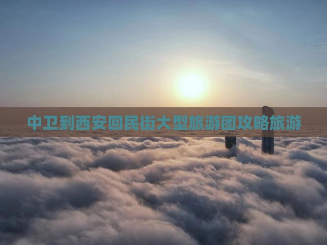 中卫到西安回民街大型旅游团