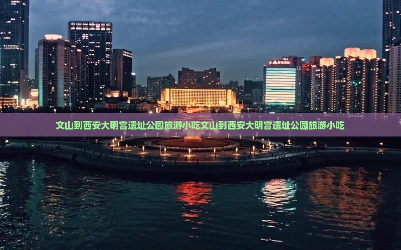 文山到西安大明宫国家遗址公园旅游小吃