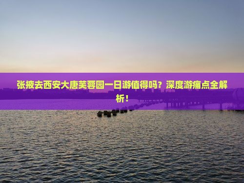 张掖去西安大唐芙蓉园一日游