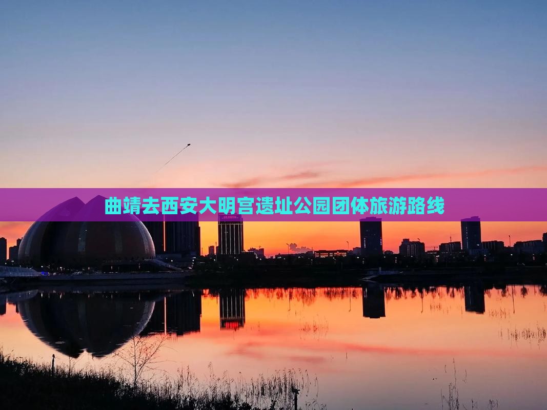 曲靖去西安大明宫国家遗址公园团体旅游