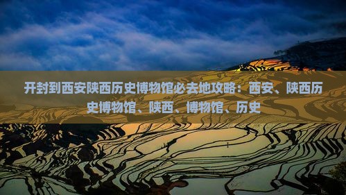 开封到西安陕西历史博物馆必去地