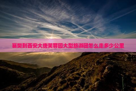 襄樊到西安大唐芙蓉园大型旅游团