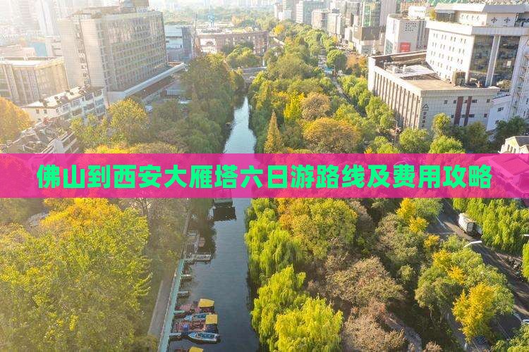 佛山到西安大雁塔六日游