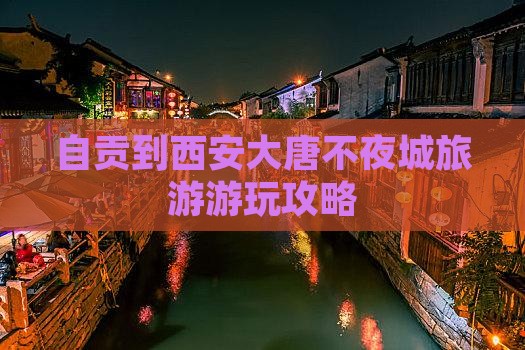 自贡到西安大唐不夜城哪里玩
