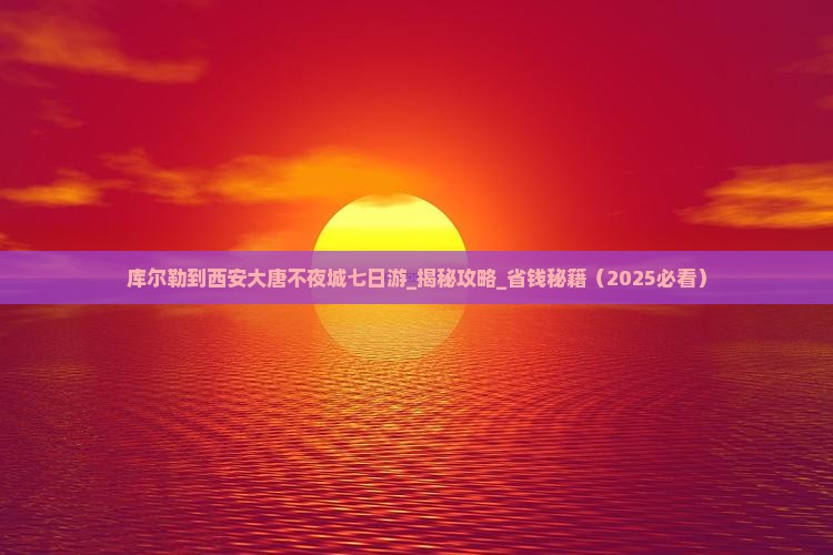 库尔勒到西安大唐不夜城七日游