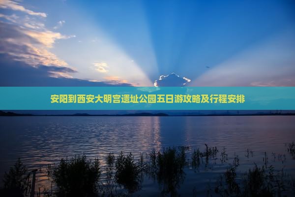 安阳到西安大明宫国家遗址公园五日游