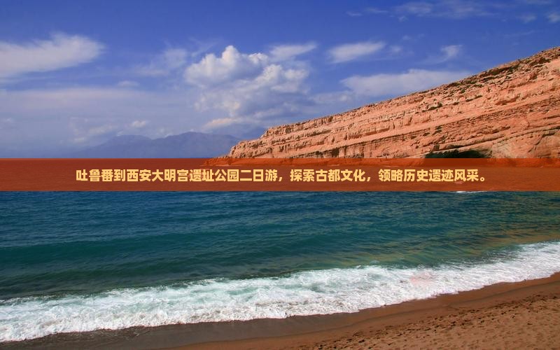 吐鲁番到西安大明宫国家遗址公园二日游
